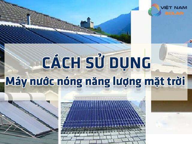 Hướng dẫn cách sử dụng máy nước nóng năng lượng mặt trời 1 Cách sử dụng máy nước nóng năng lượng mặt trời là gì