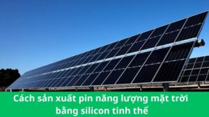 Cach san xuat pin nang luong mat troi bang silicon tinh the