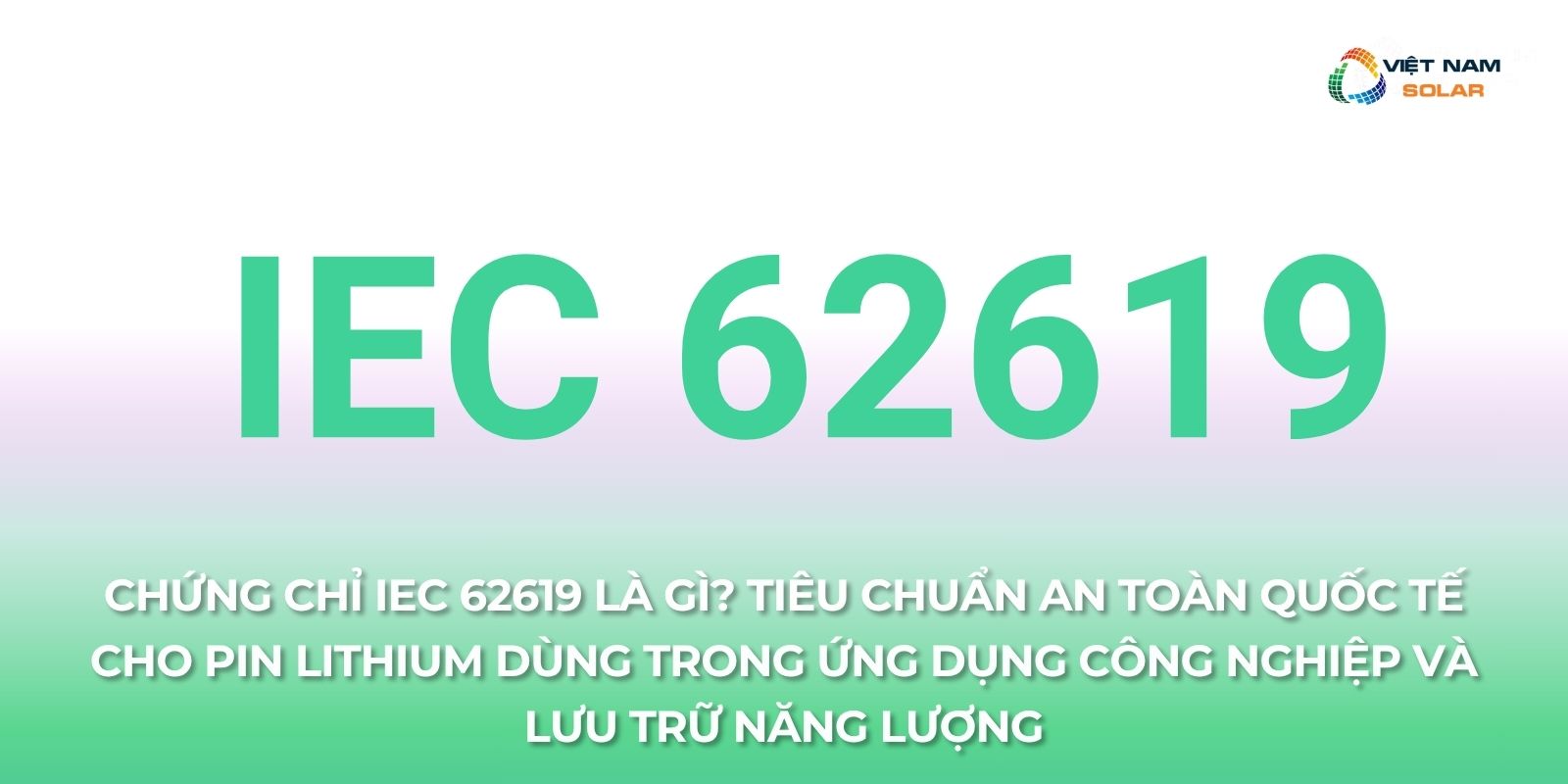 Chứng Chỉ IEC 62619 Là Gì? Tiêu Chuẩn An Toàn Quốc Tế Cho Pin Lithium Dùng Trong Ứng Dụng Công Nghiệp Và Lưu Trữ Năng Lượng 1 iec 62619